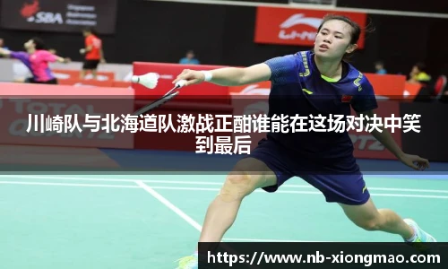 川崎队与北海道队激战正酣谁能在这场对决中笑到最后