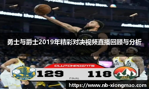 勇士与爵士2019年精彩对决视频直播回顾与分析