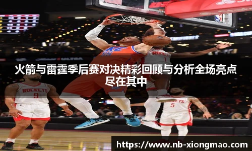 火箭与雷霆季后赛对决精彩回顾与分析全场亮点尽在其中
