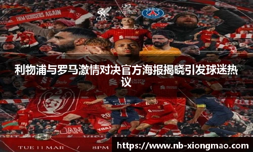 利物浦与罗马激情对决官方海报揭晓引发球迷热议