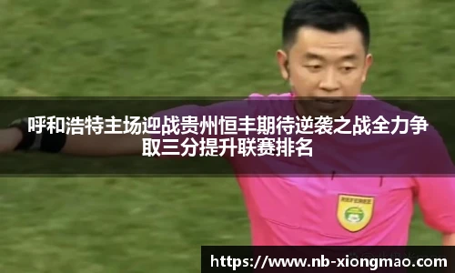呼和浩特主场迎战贵州恒丰期待逆袭之战全力争取三分提升联赛排名